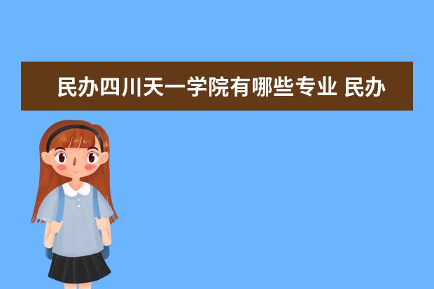 民办四川天一学院有哪些专业 民办四川天一学院专业排名