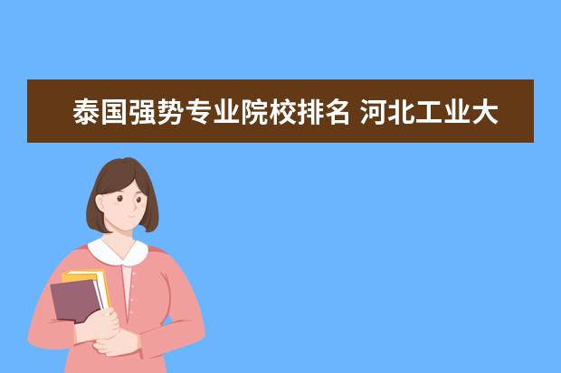 泰国强势专业院校排名 河北工业大学专业排名及分数线