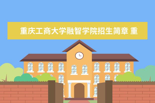 重庆工商大学融智学院招生简章 重庆工商大学融智学院排名