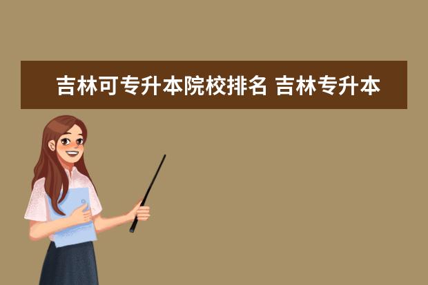 吉林可专升本院校排名 吉林专升本可以报考哪些大学