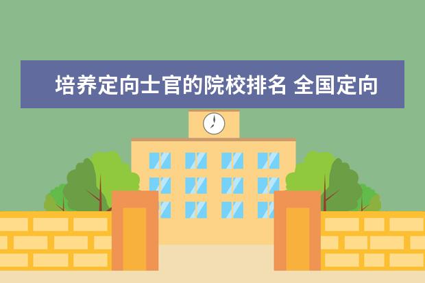 培养定向士官的院校排名 全国定向士官44所高校名单(2021年参考):定向士官什...