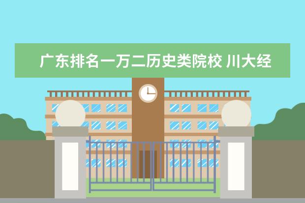 广东排名一万二历史类院校 川大经常榜上前十,但大众却认为是末流「985」,考生:...