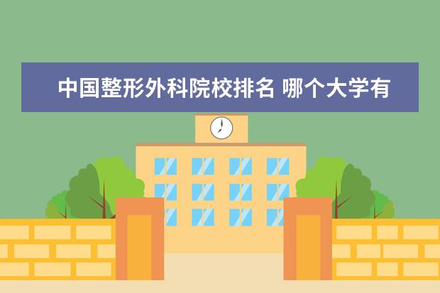 中国整形外科院校排名 哪个大学有整容专业?