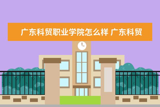 广东科贸职业学院怎么样 广东科贸职业学院全国排名