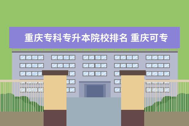 重庆专科专升本院校排名 重庆可专升本的专科学校