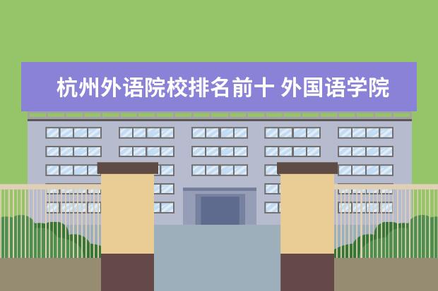 杭州外语院校排名前十 外国语学院大学排名