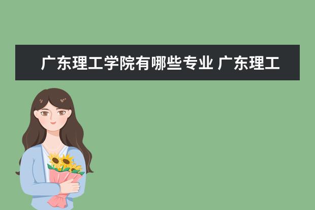 廣東理工學院有哪些專業(yè) 廣東理工學院專業(yè)排名