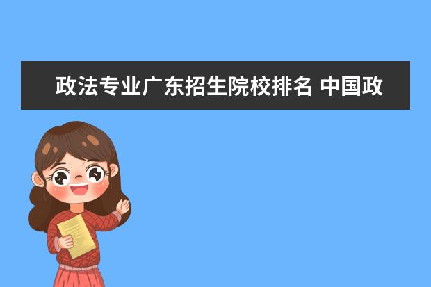 政法专业广东招生院校排名 中国政法大学在广东的录取分数线