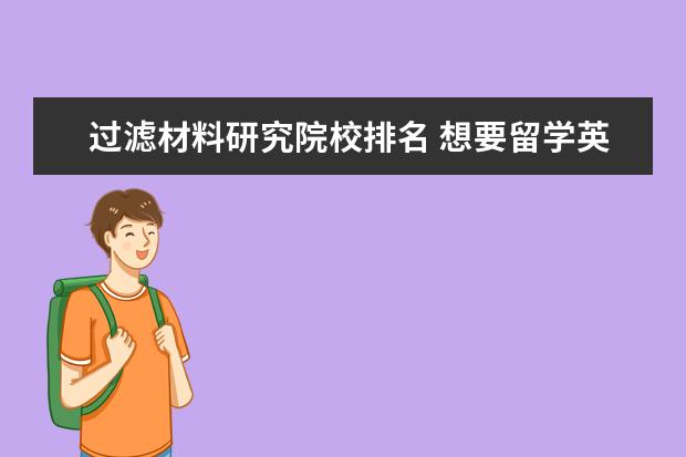 过滤材料研究院校排名 想要留学英国,有哪些好的学校推荐呢?