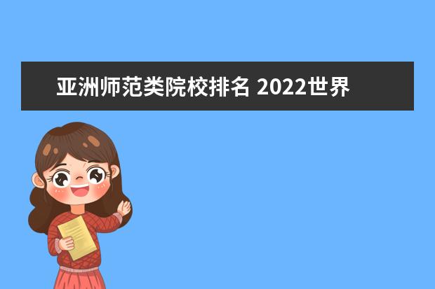 亚洲师范类院校排名 2022世界大学排行榜出炉,国内有哪些高校上榜了? - ...