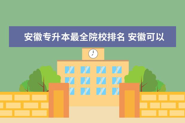 安徽專升本最全院校排名 安徽可以專升本的學校有哪些