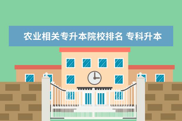 農(nóng)業(yè)相關(guān)專升本院校排名 專科升本科的大學(xué)排名