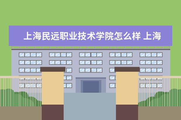 上海民远职业技术学院怎么样 上海民远职业技术学院全国排名