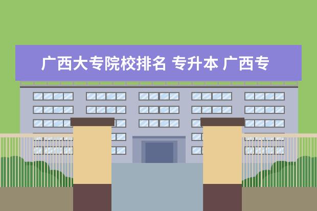 广西大专院校排名 专升本 广西专升本学校有哪几个?