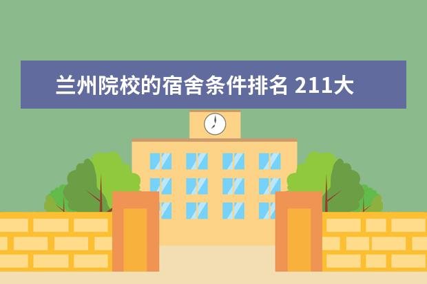 兰州院校的宿舍条件排名 211大学住宿条件排行