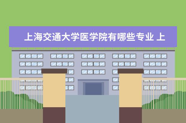 上海交通大学医学院有哪些专业 上海交通大学医学院专业排名