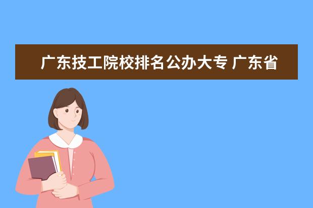 广东技工院校排名公办大专 广东省内有什么职业学校比较好的。