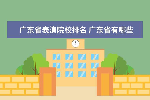 廣東省表演院校排名 廣東省有哪些影視表演系專業(yè)的藝術學校?