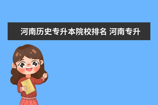 河南歷史專升本院校排名 河南專升本學(xué)校排名和專業(yè)分?jǐn)?shù)