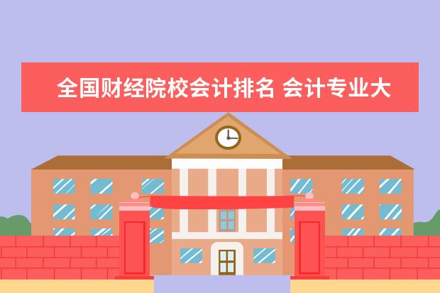 全国财经院校会计排名 会计专业大学排名前100