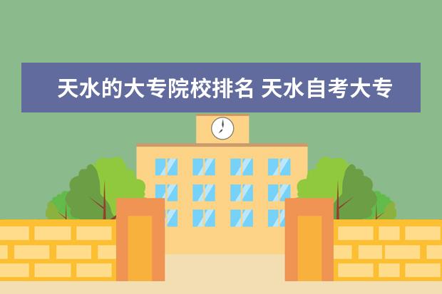 天水的大专院校排名 天水自考大专的专业有哪些?他们分别是什么,谁知道!!...