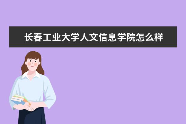 長春工業(yè)大學人文信息學院怎么樣 長春工業(yè)大學人文信息學院全國排名