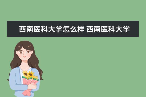 西南医科大学怎么样 西南医科大学全国排名