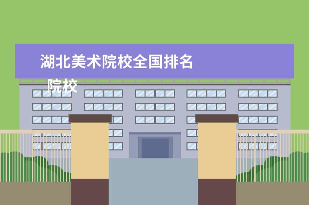 湖北美术院校全国排名 
  院校专业：
  <br/>