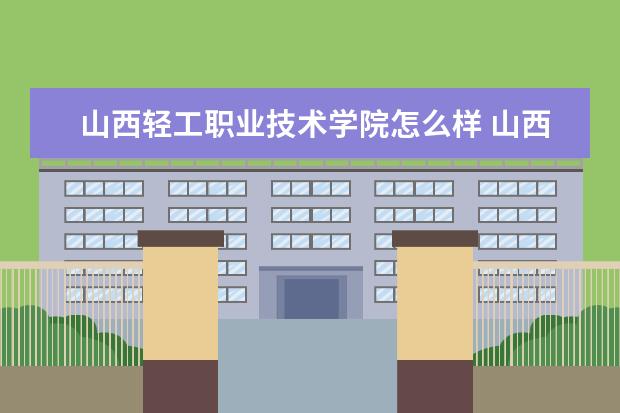 山西轻工职业技术学院怎么样 山西轻工职业技术学院全国排名