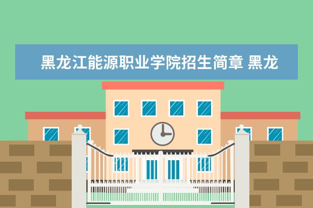 黑龙江能源职业学院招生简章 黑龙江能源职业学院排名