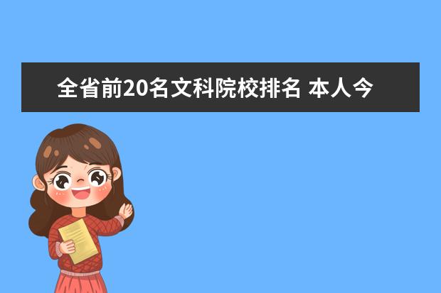全省前20名文科院校排名 本人今年高考509(文科)超本科投檔線57分,全省排名16...