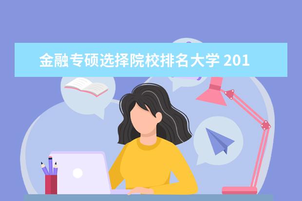 金融专硕选择院校排名大学 2019金融专硕考研全国排名靠前的有哪几所院校呢?该...