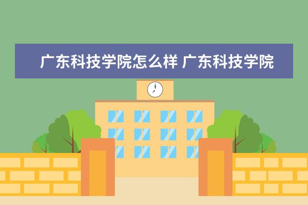 广东科技学院怎么样 广东科技学院全国排名