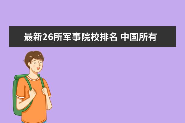 最新26所军事院校排名 中国所有军校大学名单排名