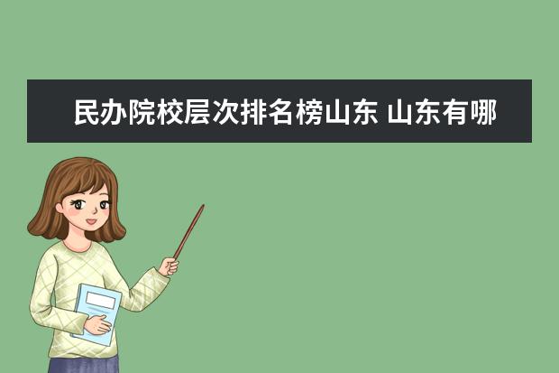 民办院校层次排名榜山东 山东有哪些比较好的大学?