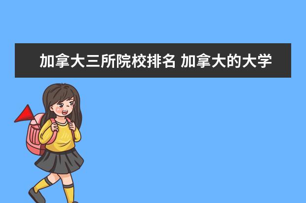 加拿大三所院校排名 加拿大的大学有哪些?排名怎么样