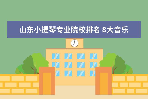 山东小提琴专业院校排名 8大音乐学院的优势专业