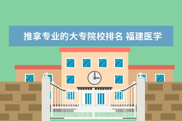 推拿专业的大专院校排名 福建医学类大专院校排名