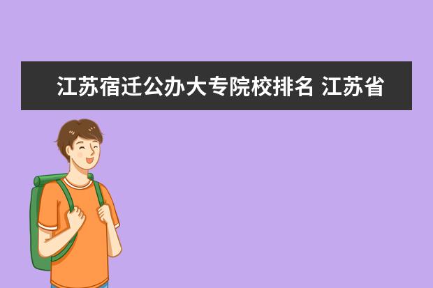 江苏宿迁公办大专院校排名 江苏省最好的公办大专有哪些(急急!!!)