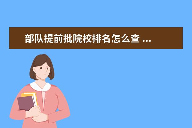 部队提前批院校排名怎么查 ...部队生和地方生?那国防生又是什么?高中毕业提前...