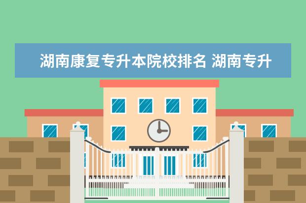 湖南康復(fù)專升本院校排名 湖南專升本院校名單?