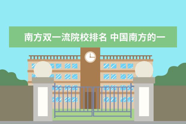 南方双一流院校排名 中国南方的一本大学排名