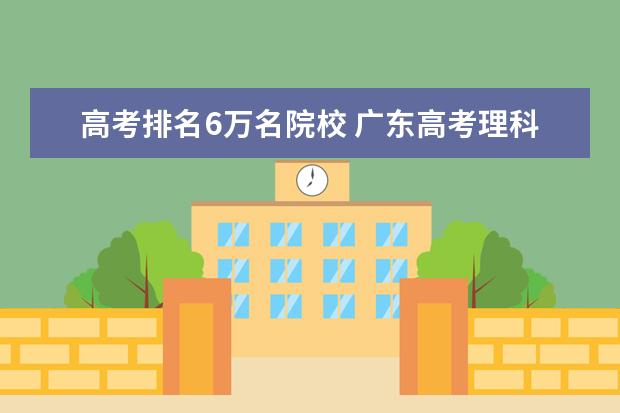 高考排名6萬名院校 廣東高考理科六萬多名可以報什么學校?