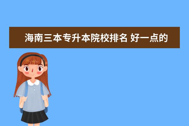 海南三本專升本院校排名 好一點(diǎn)的三本大學(xué)有哪些?
