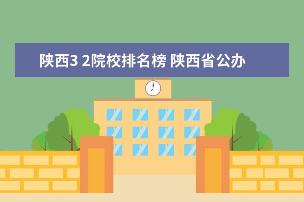 陕西3 2院校排名榜 陕西省公办3十2学校