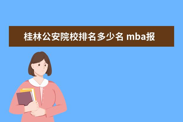 桂林公安院校排名多少名 mba报考流程是什么?