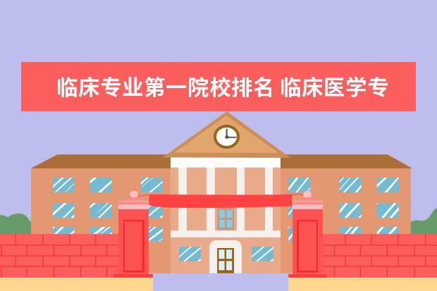 临床专业第一院校排名 临床医学专业大学排名前100