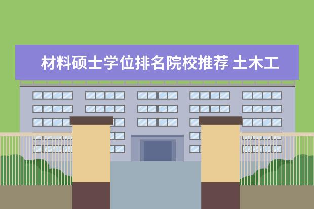 材料硕士学位排名院校推荐 土木工程考研考哪些学校比较好?