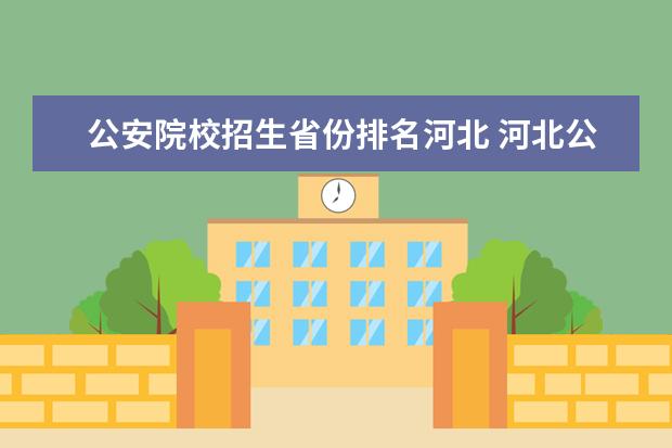 公安院校招生省份排名河北 河北公安警察职业学院(石家庄院校) ~~~急 急急 请知...