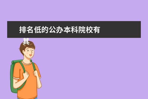 排名低的公办本科院校有    其他信息：   <br/>